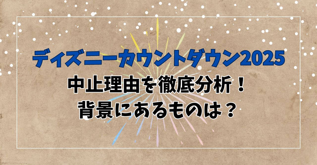 ディズニーカウントダウン2025中止理由を徹底分析！背景にあるものは？