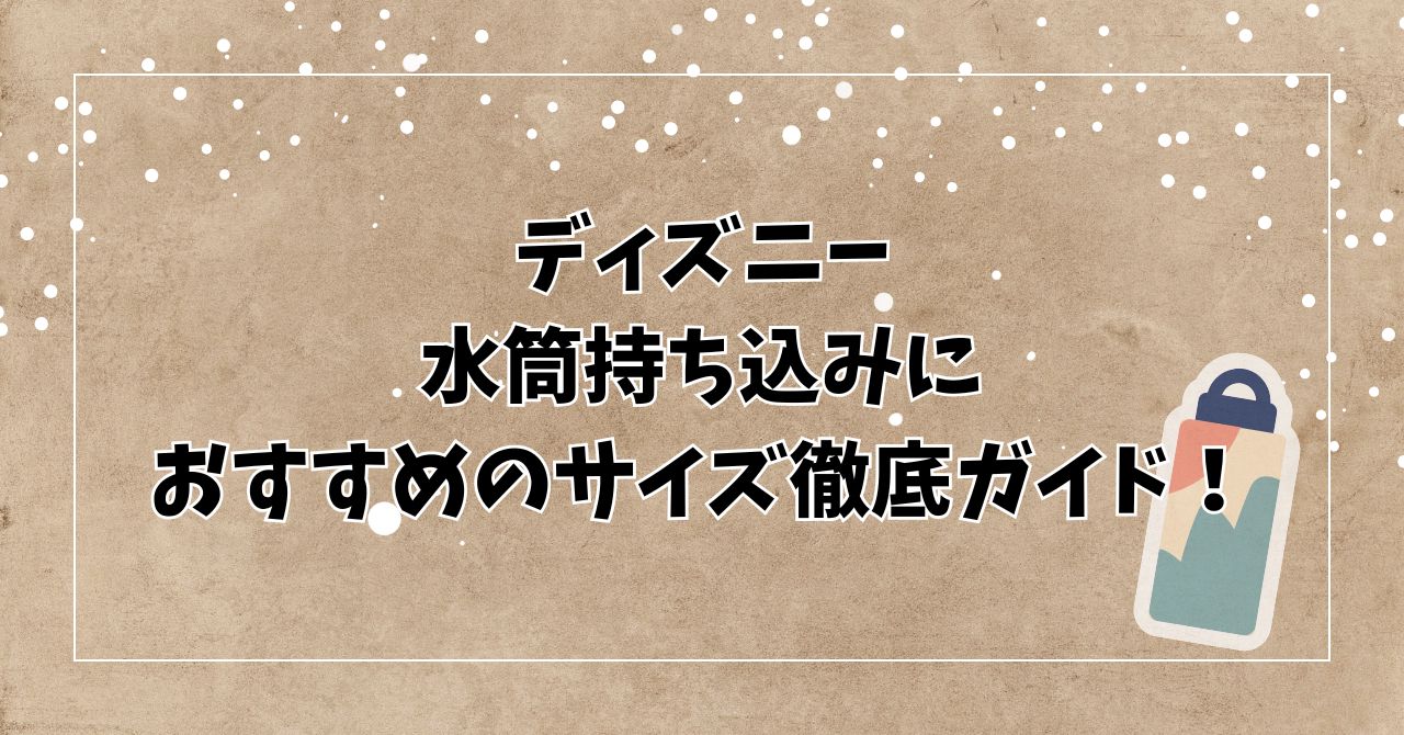 ディズニー水筒持ち込みにおすすめのサイズ徹底ガイド！