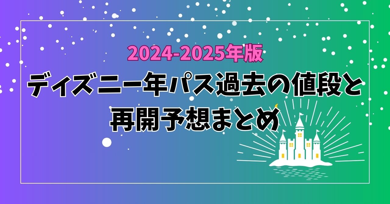 2024-2025年版ディズニー年パス過去の値段と再開予想まとめ