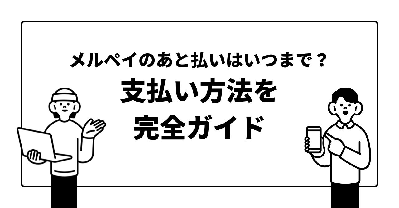 メルペイのあと払いはいつまで？支払い方法を完全ガイド